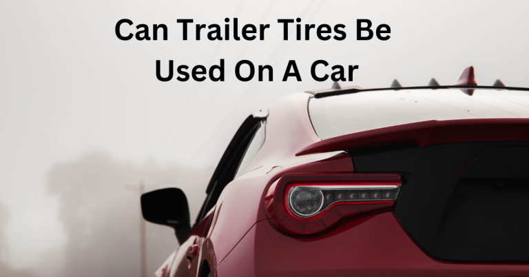 Can Trailer Tires be used on a Car? 4 Difference you should know