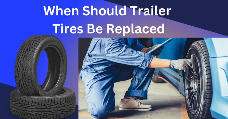 When should Trailer Tires be Replaced?|4  Critical sings